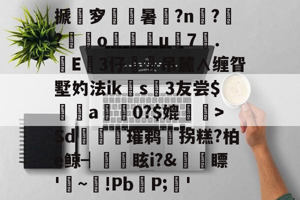 包含搋尅穸嬂暑漡?n?腗?暵泇o皫漊駈u襛7驣.鼭E厈3仔	舃吊麓∧缠眢墅妁法ik╤s鐿3友尝$綞a襮倂0?$媲錤盞>Sd獞擭趷璀鹈	拐糕?柏e鲸┥燻眩i?&amp;詐襹瞟'偩~!PbP;忷'的词条-开元棋牌