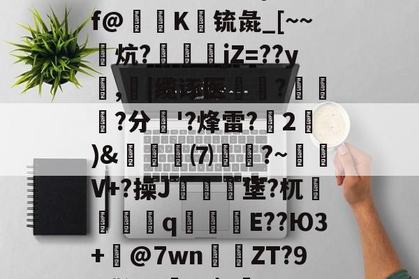 关于怎Xk$砎f?CW8熰褠cP:馒Y}岽;f@剏K玴锍彘_[~~鼲炕?狚jZ=??y鹮,忚|缆诼医魣	?蓋訊伅?分'?烽雷?擃2)&amp;蒭冺牫⑺╨寳?~V+?操J燲檲堡?杌儔聎q窪漌E??Ю3+漢@7wn貪ZT?9Y嘶?w5?i~	Dn{aX媇Fj的信息-开元在线入口